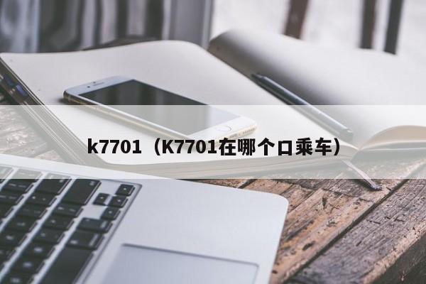 k7701（K7701在哪个口乘车）